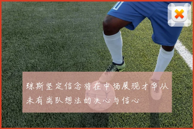 琼斯坚定信念将在中场展现才华从未有离队想法的决心与信心