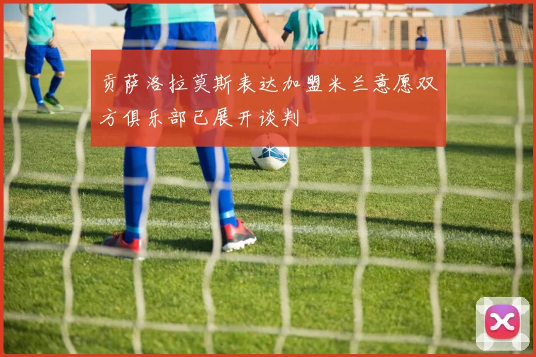 贡萨洛拉莫斯表达加盟米兰意愿双方俱乐部已展开谈判