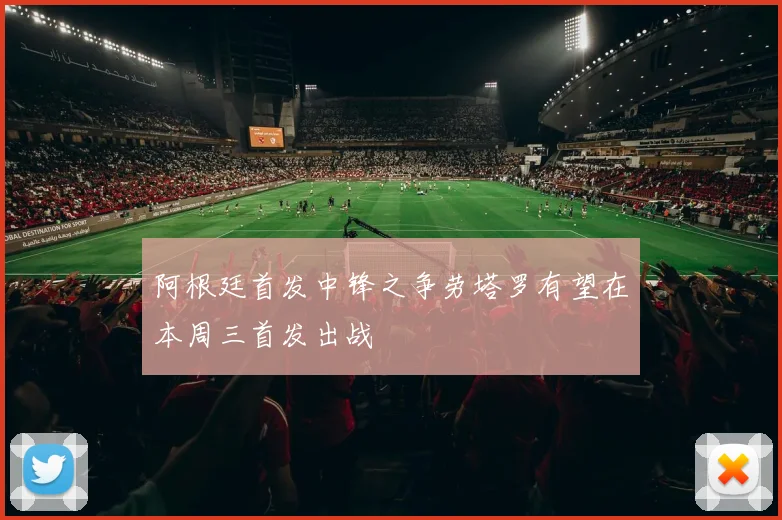 阿根廷首发中锋之争劳塔罗有望在本周三首发出战