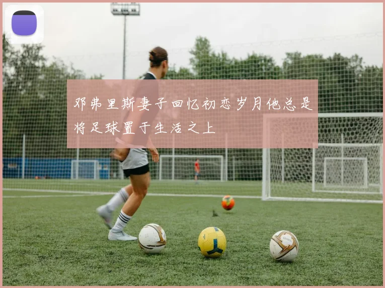 邓弗里斯妻子回忆初恋岁月他总是将足球置于生活之上