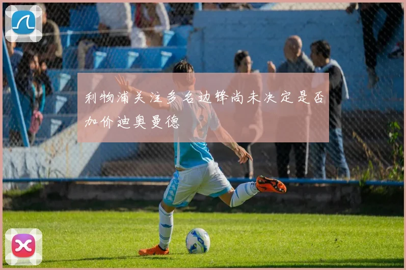 利物浦关注多名边锋尚未决定是否加价迪奥曼德